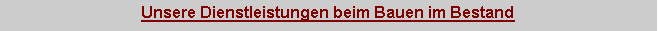 Textfeld: Unsere Dienstleistungen beim Bauen im Bestand
